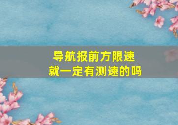 导航报前方限速 就一定有测速的吗